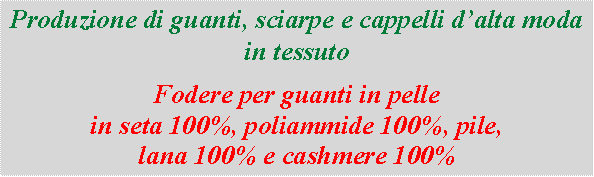 Casella di testo: Produzione di guanti, sciarpe e cappelli dalta moda in tessutoFodere per guanti in pelle in seta 100%, poliammide 100%, pile, lana 100% e cashmere 100%